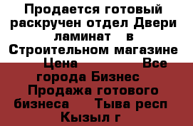 Продается готовый раскручен отдел Двери-ламинат,  в Строительном магазине.,  › Цена ­ 380 000 - Все города Бизнес » Продажа готового бизнеса   . Тыва респ.,Кызыл г.